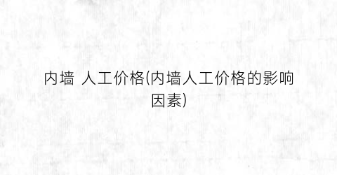 内墙 人工价格(内墙人工价格的影响因素)